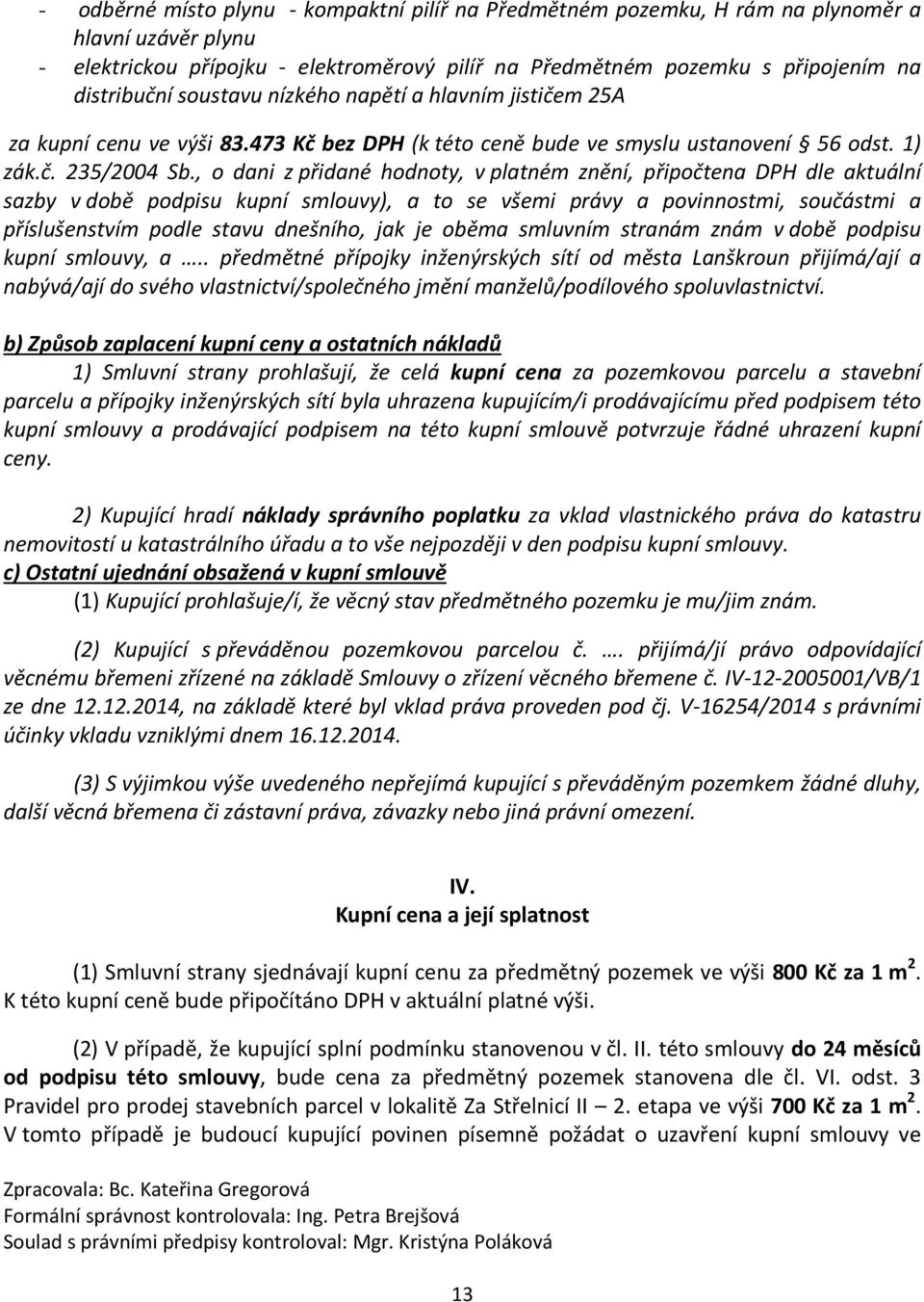 , o dani z přidané hodnoty, v platném znění, připočtena DPH dle aktuální sazby v době podpisu kupní smlouvy), a to se všemi právy a povinnostmi, součástmi a příslušenstvím podle stavu dnešního, jak