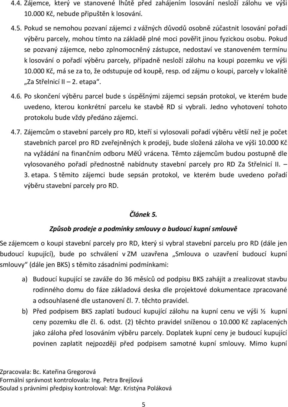 Pokud se pozvaný zájemce, nebo zplnomocněný zástupce, nedostaví ve stanoveném termínu k losování o pořadí výběru parcely, případně nesloží zálohu na koupi pozemku ve výši 10.