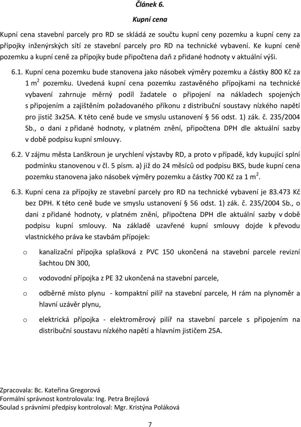 Kupní cena pozemku bude stanovena jako násobek výměry pozemku a částky 800 Kč za 1 m 2 pozemku.