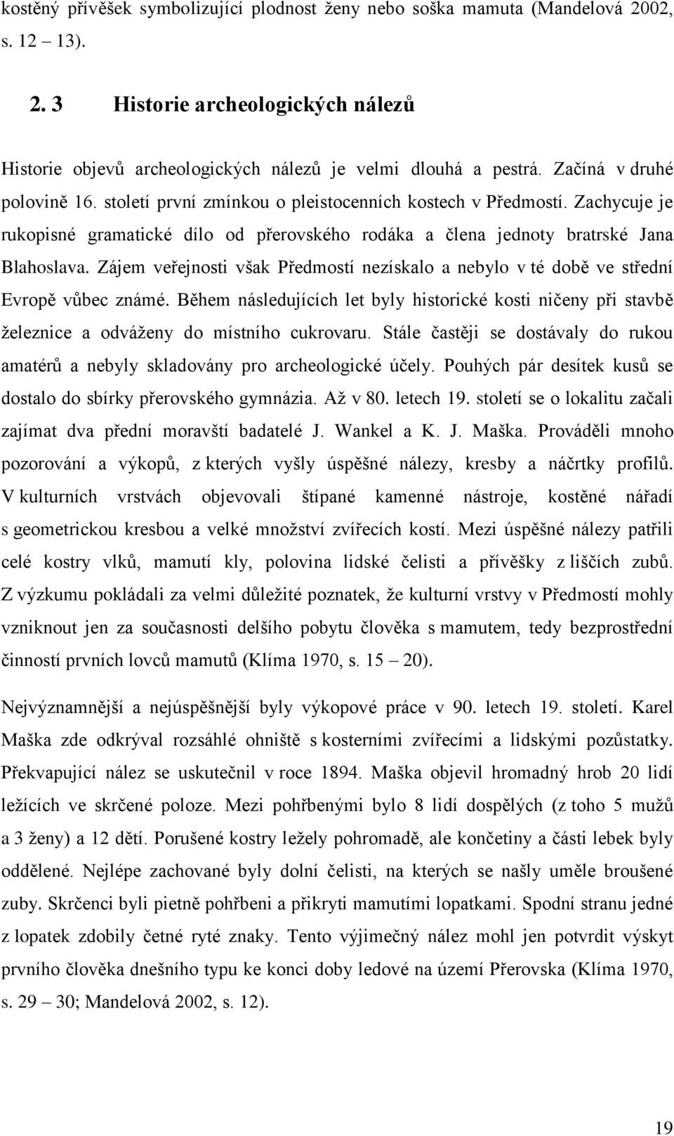 Zájem veřejnosti však Předmostí nezískalo a nebylo v té době ve střední Evropě vůbec známé. Během následujících let byly historické kosti ničeny při stavbě ţeleznice a odváţeny do místního cukrovaru.