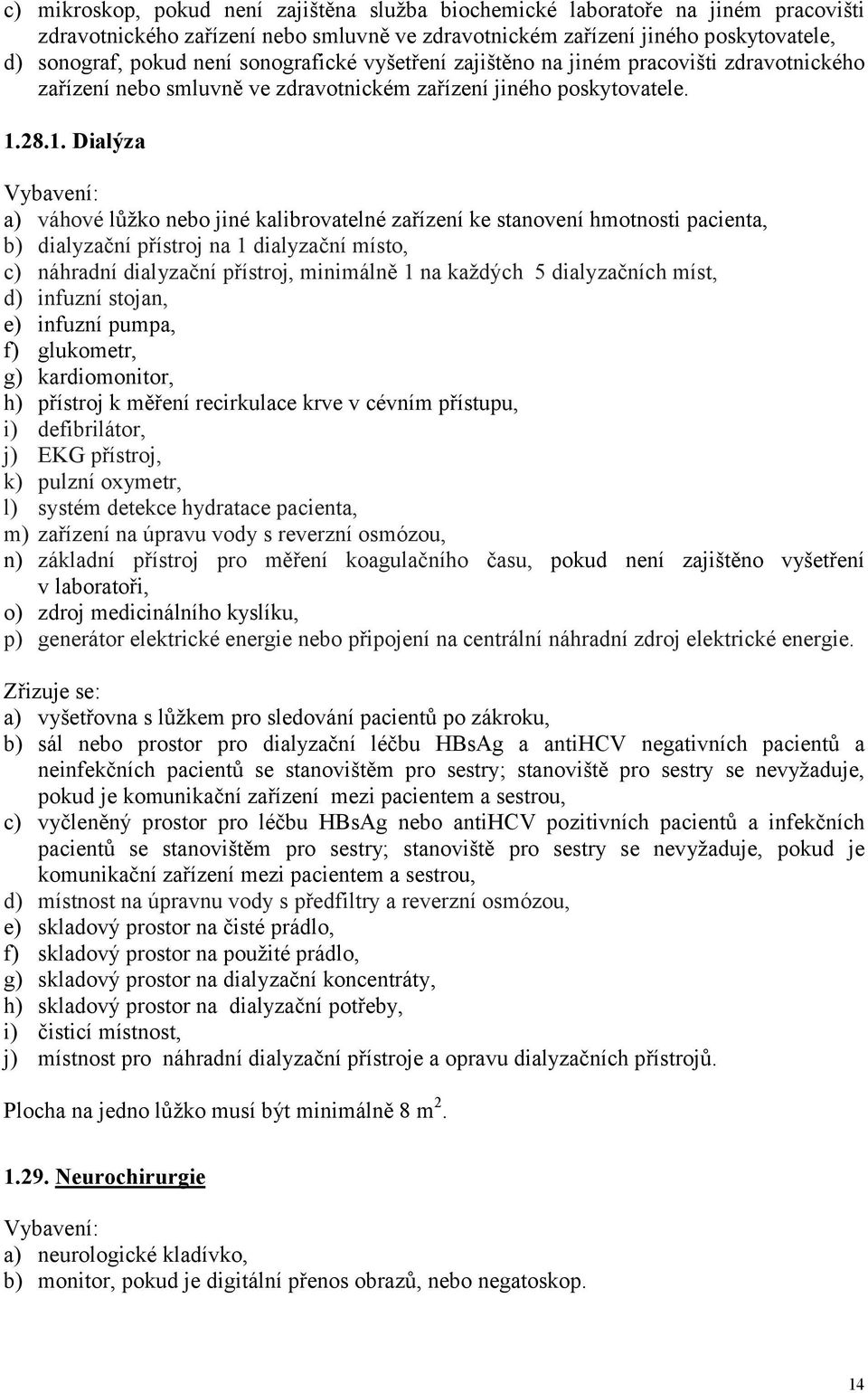 28.1. Dialýza a) váhové lůžko nebo jiné kalibrovatelné zařízení ke stanovení hmotnosti pacienta, b) dialyzační přístroj na 1 dialyzační místo, c) náhradní dialyzační přístroj, minimálně 1 na každých