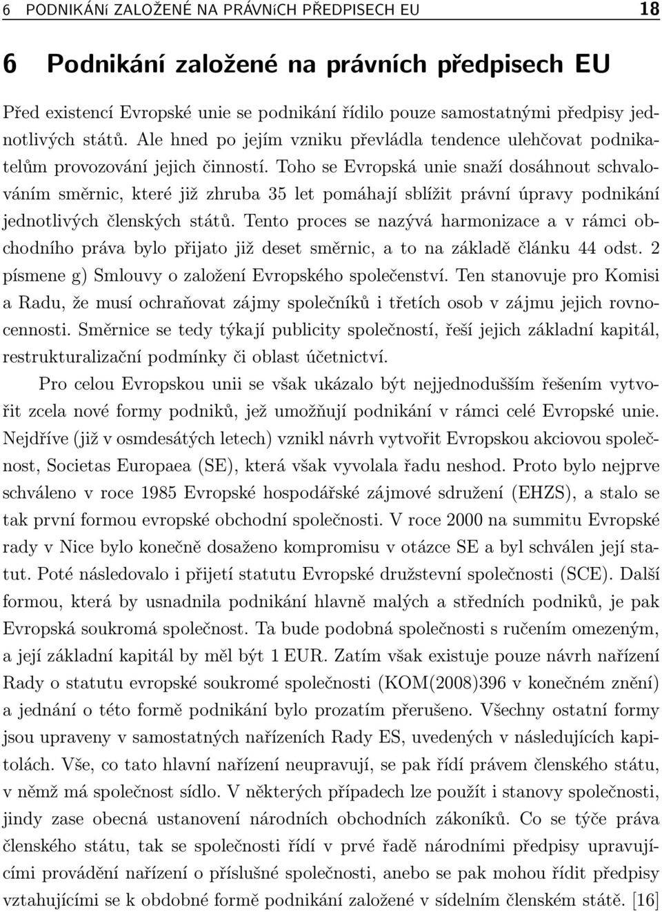 Toho se Evropská unie snaží dosáhnout schvalováním směrnic, které již zhruba 35 let pomáhají sblížit právní úpravy podnikání jednotlivých členských států.