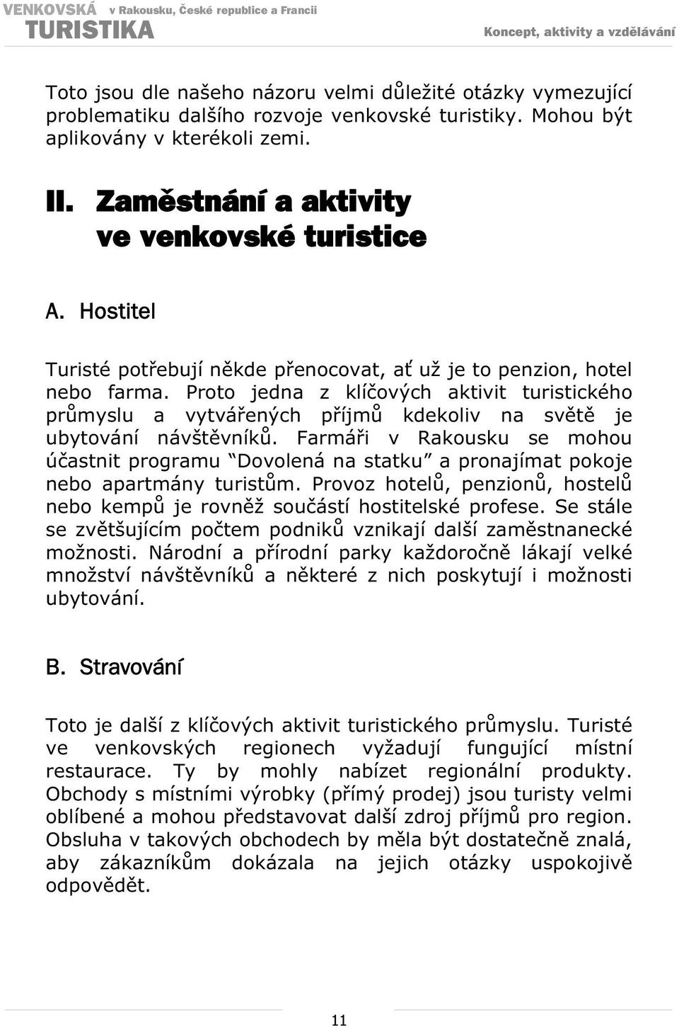 Farmái v Rakousku se mohou úastnit programu Dovolená na statku a pronajímat pokoje nebo apartmány turistm. Provoz hotel, penzion, hostel nebo kemp je rovnž souástí hostitelské profese.