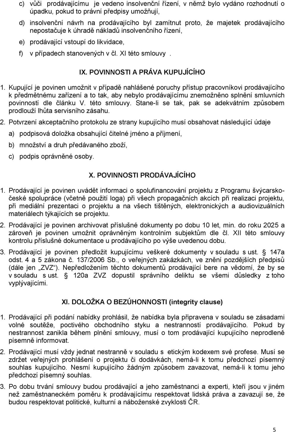 Kupující je povinen umožnit v případě nahlášené poruchy přístup pracovníkovi prodávajícího k předmětnému zařízení a to tak, aby nebylo prodávajícímu znemožněno splnění smluvních povinností dle článku