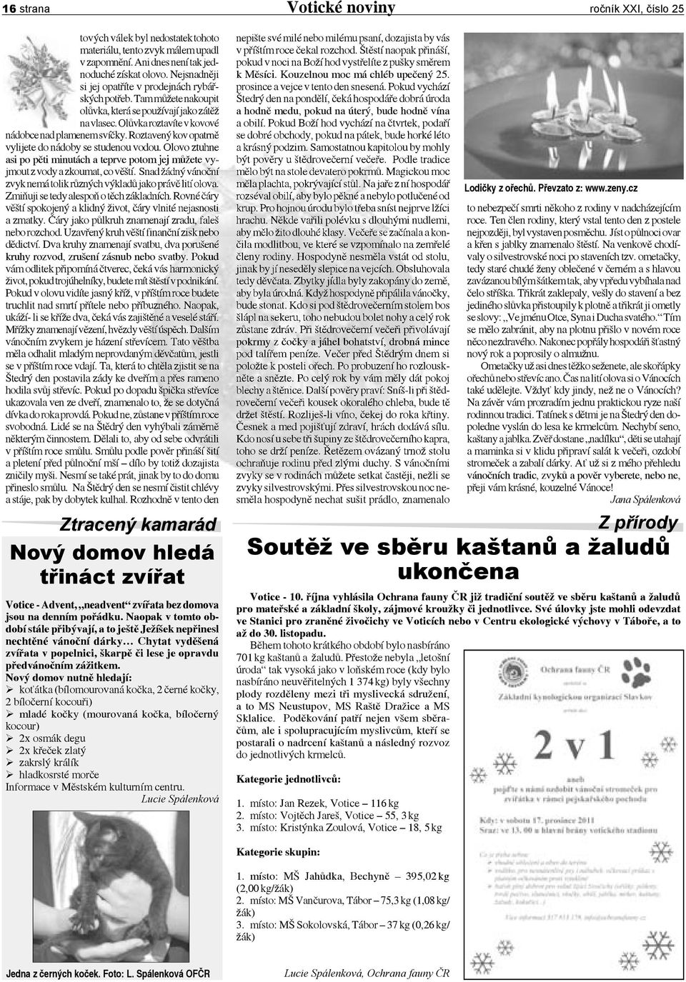 Roztavený kov opatrně vylijete do nádoby se studenou vodou. Olovo ztuhne asi po pěti minutách a teprve potom jej můžete vyjmout z vody a zkoumat, co věští.