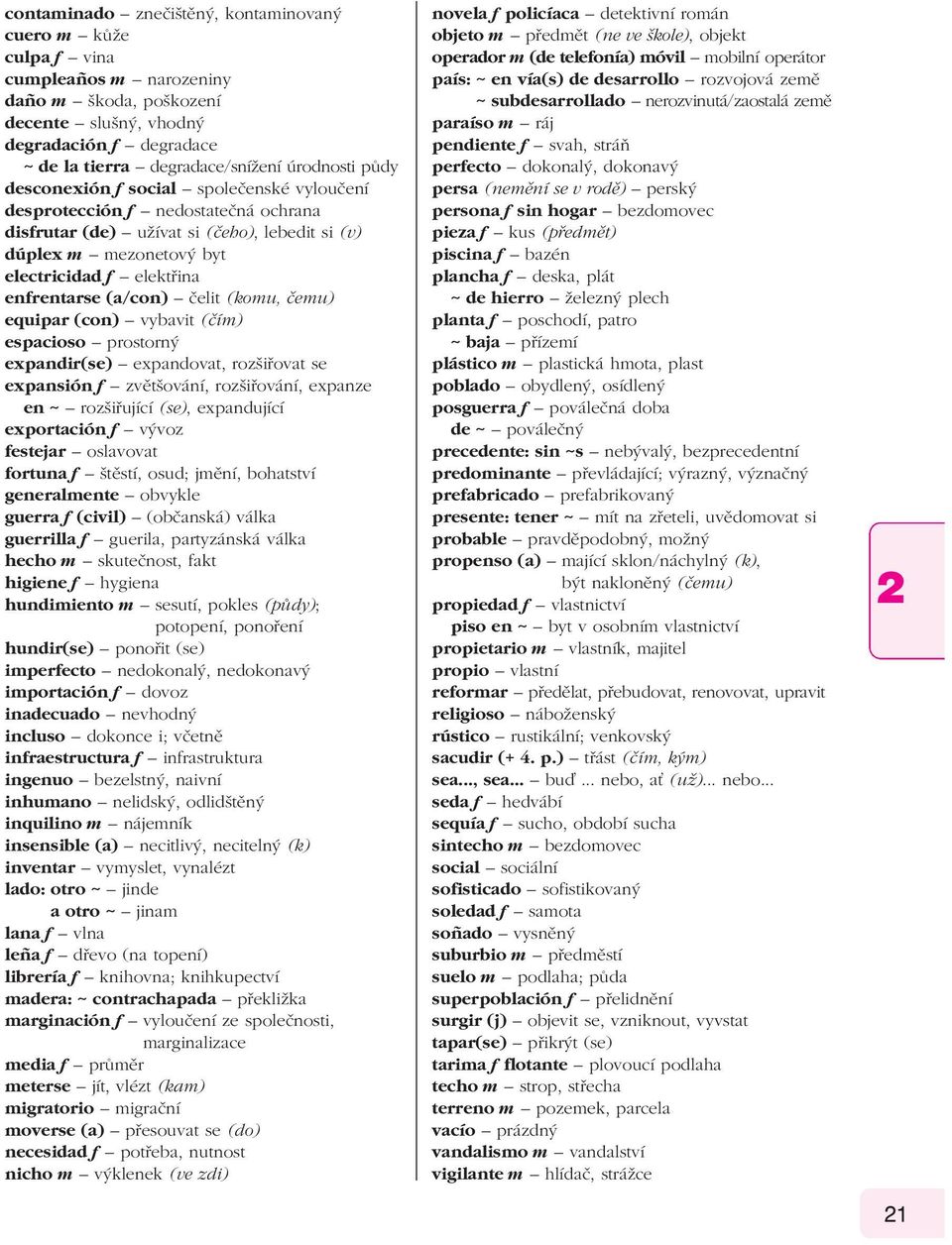 enfrentarse (a/con) čelit (komu, čemu) equipar (con) vybavit (čím) espacioso prostorný expandir(se) expandovat, rozšiřovat se expansión f zvětšování, rozšiřování, expanze en ~ rozšiřující (se),