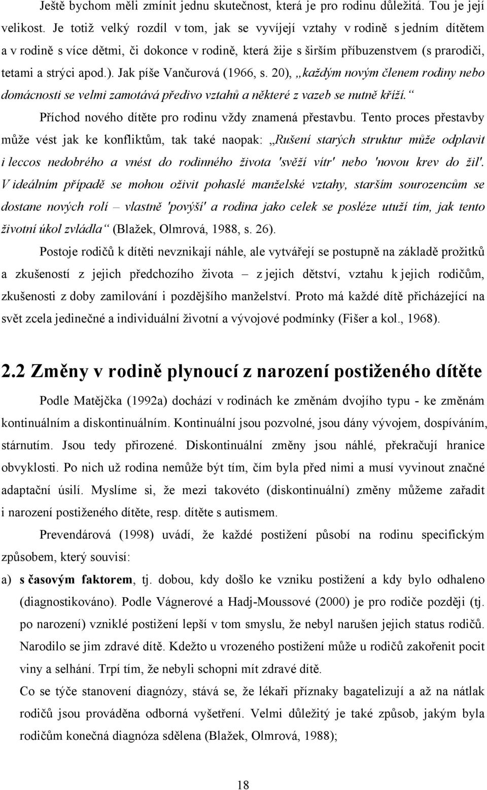 Jak píše Vančurová (1966, s. 20), každým novým členem rodiny nebo domácnosti se velmi zamotává předivo vztahů a některé z vazeb se nutně kříží. Příchod nového dítěte pro rodinu vždy znamená přestavbu.