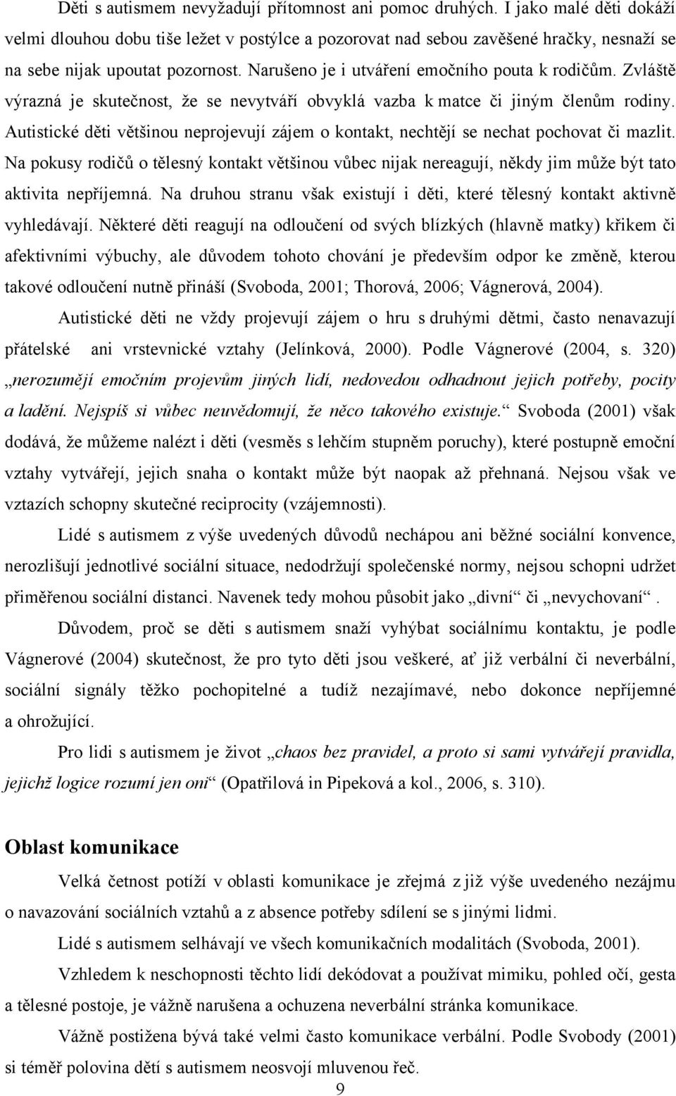 Zvláště výrazná je skutečnost, že se nevytváří obvyklá vazba k matce či jiným členům rodiny. Autistické děti většinou neprojevují zájem o kontakt, nechtějí se nechat pochovat či mazlit.