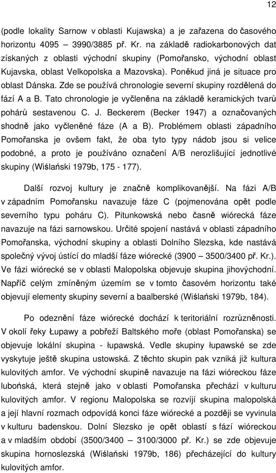 Zde se používá chronologie severní skupiny rozdělená do fází A a B. Tato chronologie je vyčleněna na základě keramických tvarů pohárů sestavenou C. J.