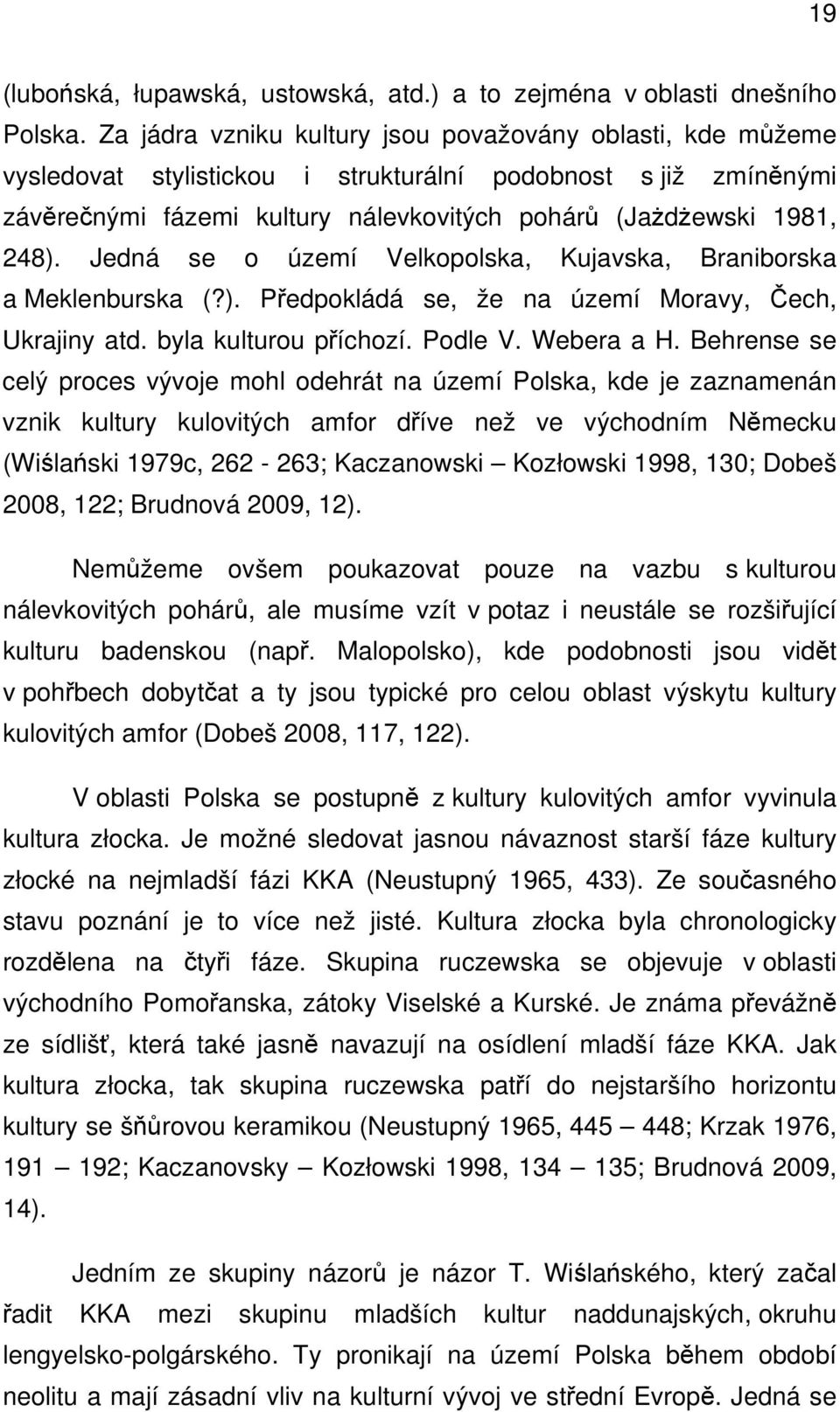 Jedná se o území Velkopolska, Kujavska, Braniborska a Meklenburska (?). Předpokládá se, že na území Moravy, Čech, Ukrajiny atd. byla kulturou příchozí. Podle V. Webera a H.