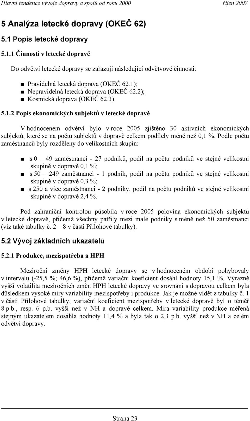 Podle počtu zaměstnanců byly rozděleny do velikostních skupin: s 49 zaměstnanci - 27 podniků, podíl na počtu podniků ve stejné velikostní skupině v dopravě,1 %; s 5 249 zaměstnanci - 1 podnik, podíl