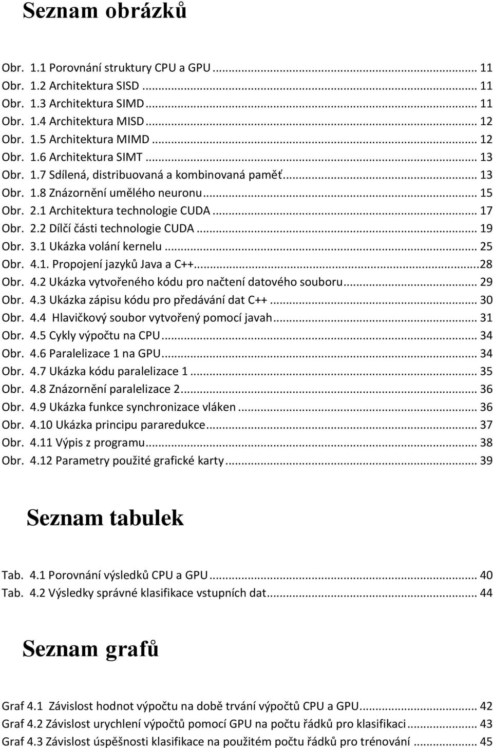 3.1 Ukázka volání kernelu... 25 Obr. 4.1. Propojení jazyků Java a C++...28 Obr. 4.2 Ukázka vytvořeného kódu pro načtení datového souboru... 29 Obr. 4.3 Ukázka zápisu kódu pro předávání dat C++.