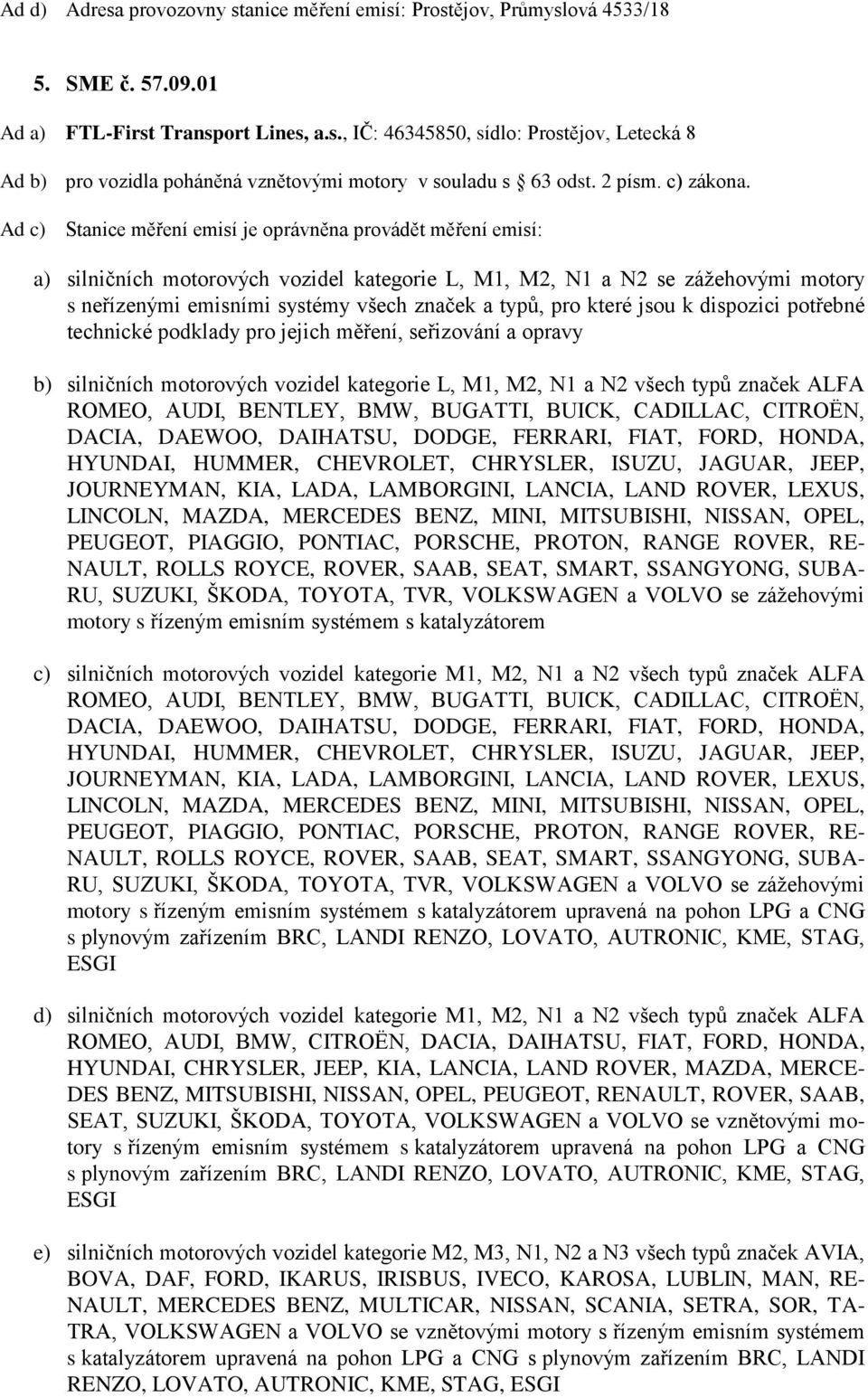 a) silničních motorových vozidel kategorie L, M1, M2, N1 a N2 se zážehovými motory s neřízenými emisními systémy všech značek a typů, pro které jsou k dispozici potřebné technické podklady pro jejich