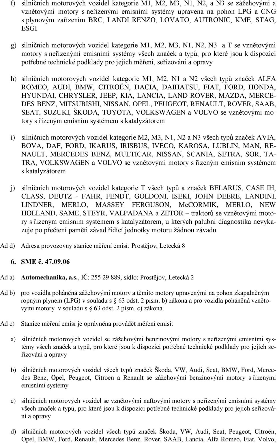 dispozici potřebné technické podklady pro jejich měření, seřizování h) silničních motorových vozidel kategorie M1, M2, N1 a N2 všech typů značek ALFA ROMEO, AUDI, BMW, CITROËN, DACIA, DAIHATSU, FIAT,