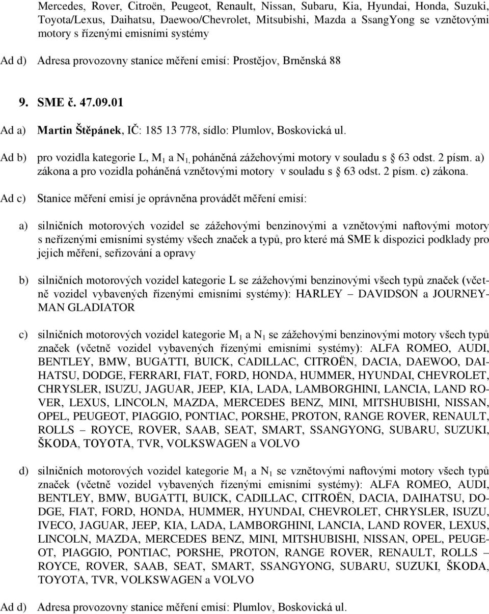 Ad b) pro vozidla kategorie L, M 1 a N 1, poháněná zážehovými motory v souladu s 63 odst. 2 písm. a) zákona a pro vozidla poháněná vznětovými motory v souladu s 63 odst. 2 písm. c) zákona.