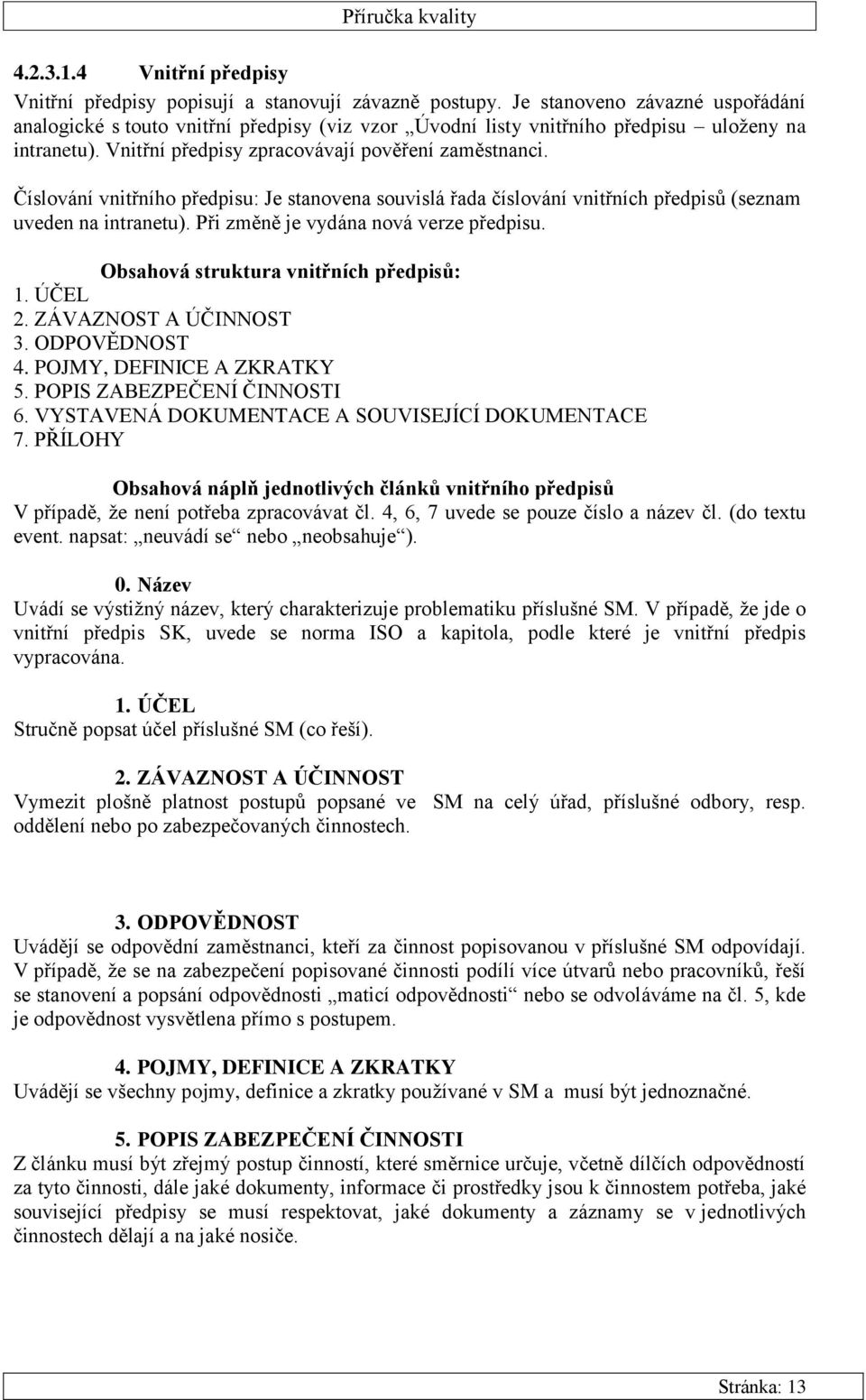 Číslování vnitřního předpisu: Je stanovena souvislá řada číslování vnitřních předpisů (seznam uveden na intranetu). Při změně je vydána nová verze předpisu. Obsahová struktura vnitřních předpisů: 1.