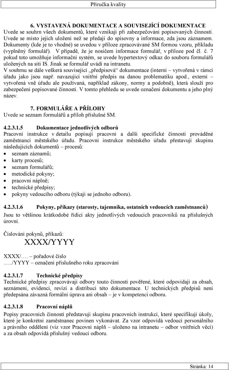 V případě, ţe je nosičem informace formulář, v příloze pod čl. č. 7 pokud toto umoţňuje informační systém, se uvede hypertextový odkaz do souboru formulářů uloţených na síti IS.