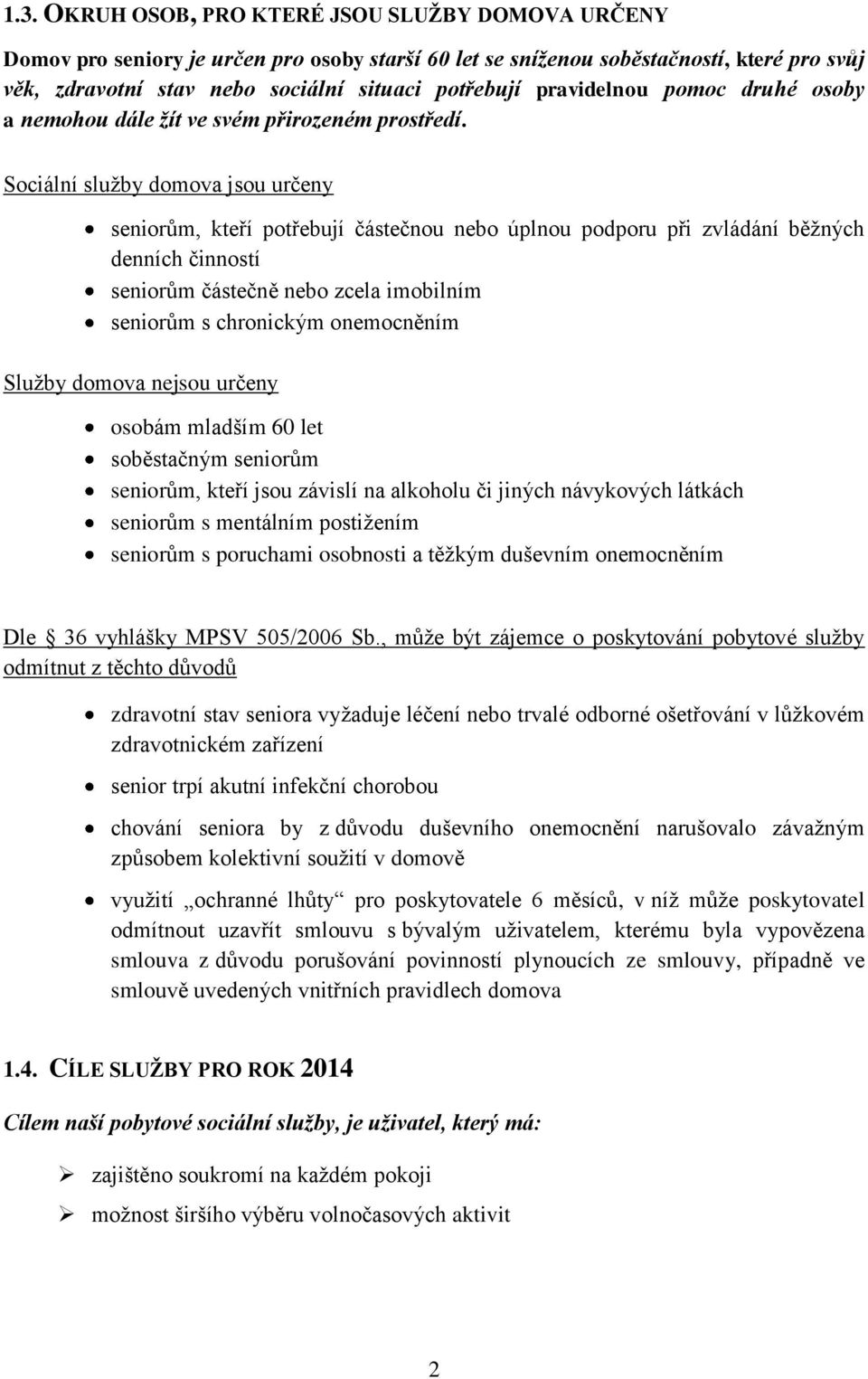 Sociální služby domova jsou určeny seniorům, kteří potřebují částečnou nebo úplnou podporu při zvládání běžných denních činností seniorům částečně nebo zcela imobilním seniorům s chronickým