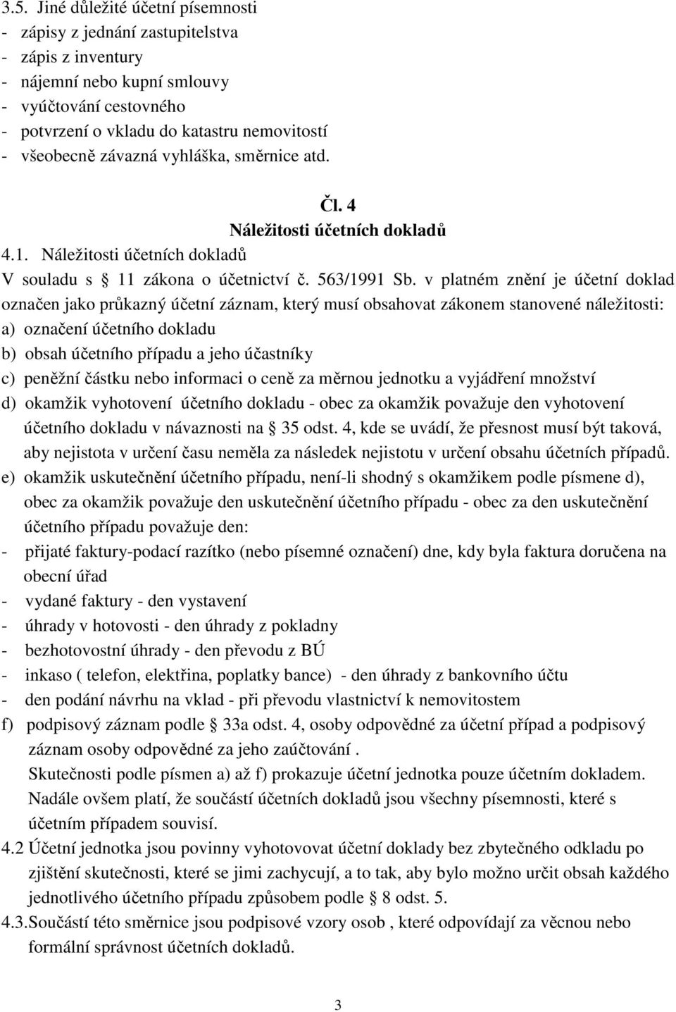 v platném znění je účetní doklad označen jako průkazný účetní záznam, který musí obsahovat zákonem stanovené náležitosti: a) označení účetního dokladu b) obsah účetního případu a jeho účastníky c)