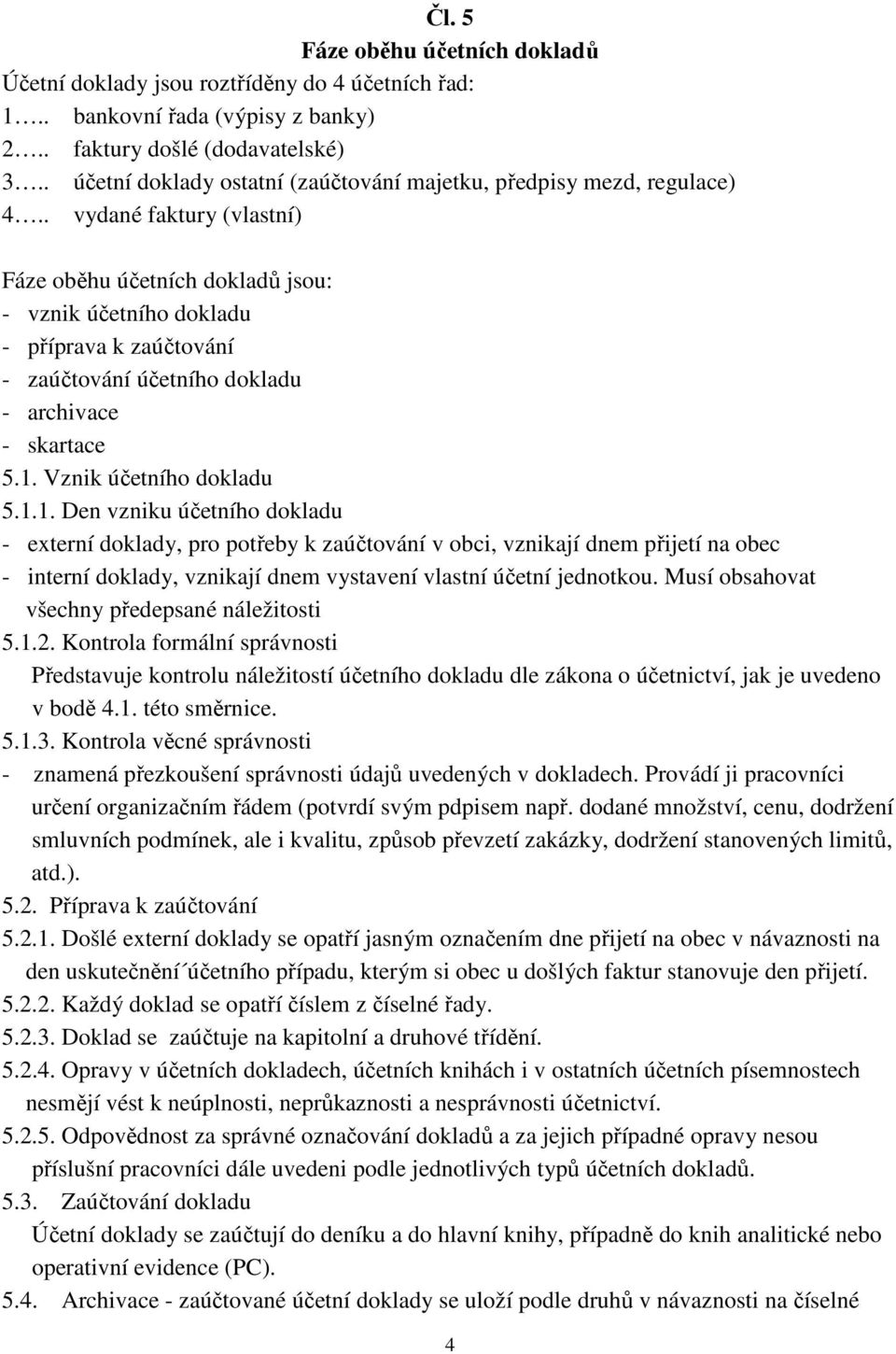 . vydané faktury (vlastní) Fáze oběhu účetních dokladů jsou: - vznik účetního dokladu - příprava k zaúčtování - zaúčtování účetního dokladu - archivace - skartace 5.1.