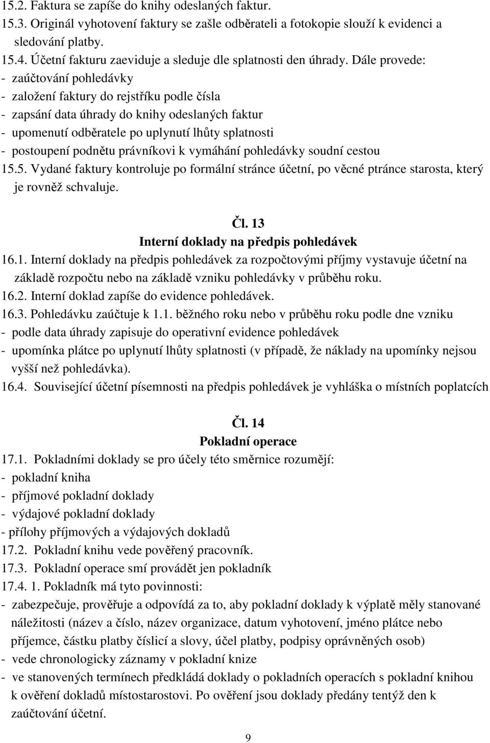 Dále provede: - zaúčtování pohledávky - založení faktury do rejstříku podle čísla - zapsání data úhrady do knihy odeslaných faktur - upomenutí odběratele po uplynutí lhůty splatnosti - postoupení