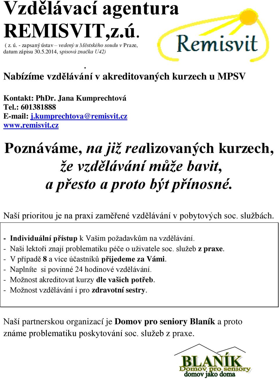 cz www.remisvit.cz Poznáváme, na již realizovaných kurzech, že vzdělávání může bavit, a přesto a proto být přínosné. Naší prioritou je na praxi zaměřené vzdělávání v pobytových soc. službách.