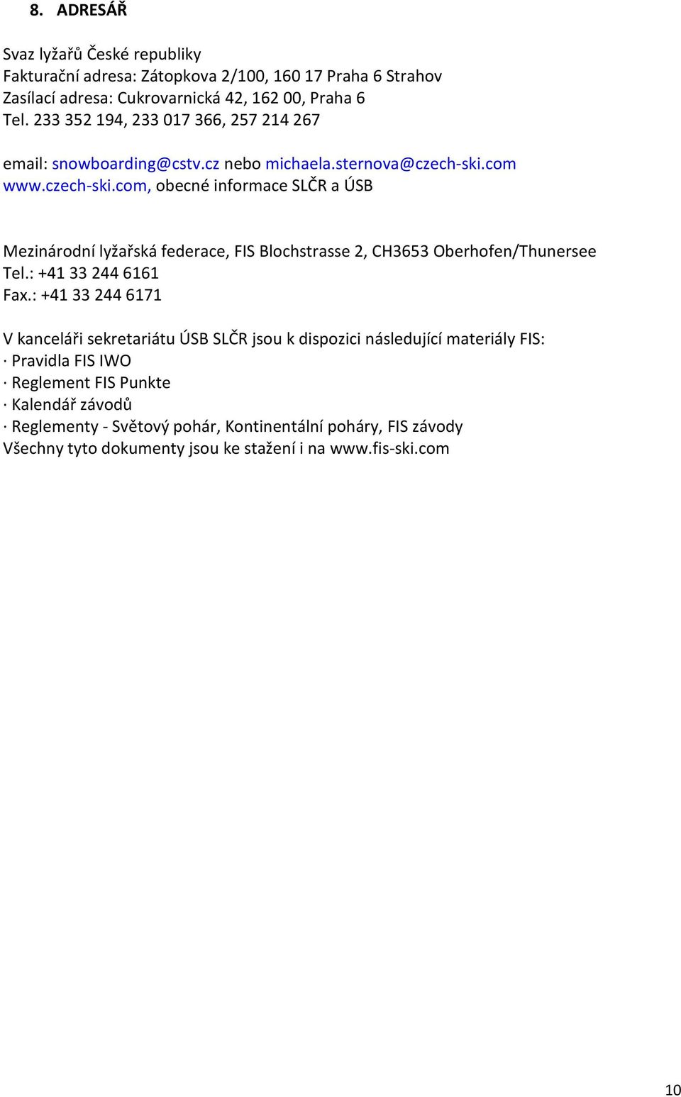 com www.czech-ski.com, obecné informace SLČR a ÚSB Mezinárodní lyžařská federace, FIS Blochstrasse 2, CH3653 Oberhofen/Thunersee Tel.: +41 33 244 6161 Fax.