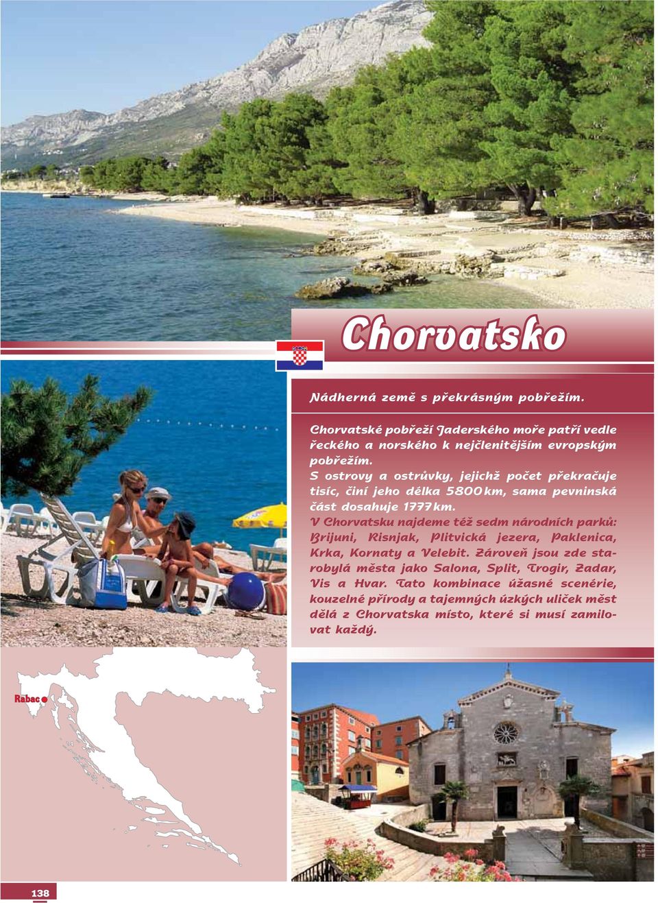 V Chorvatsku najdeme též sedm národních parků: Brijuni, Risnjak, Plitvická jezera, Paklenica, Krka, Kornaty a Ve le bit.
