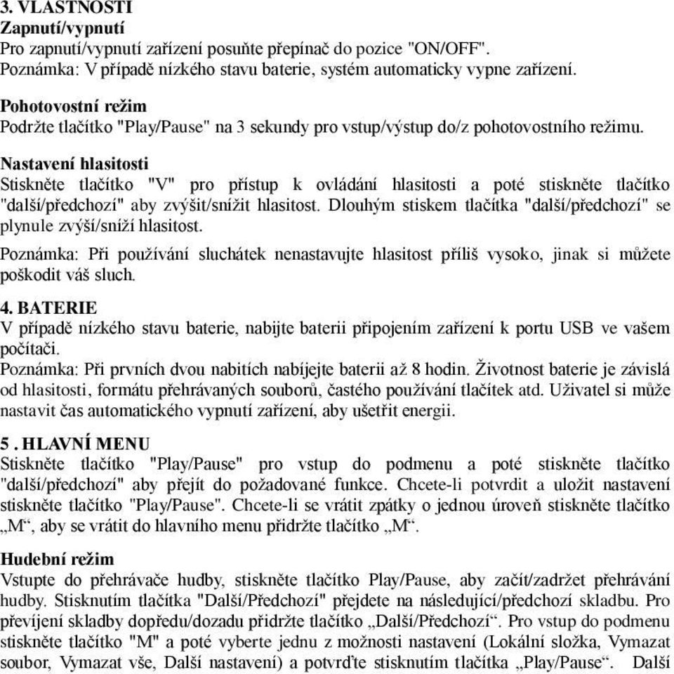 Nastavení hlasitosti Stiskněte tlačítko "V" pro přístup k ovládání hlasitosti a poté stiskněte tlačítko "další/předchozí" aby zvýšit/snížit hlasitost.