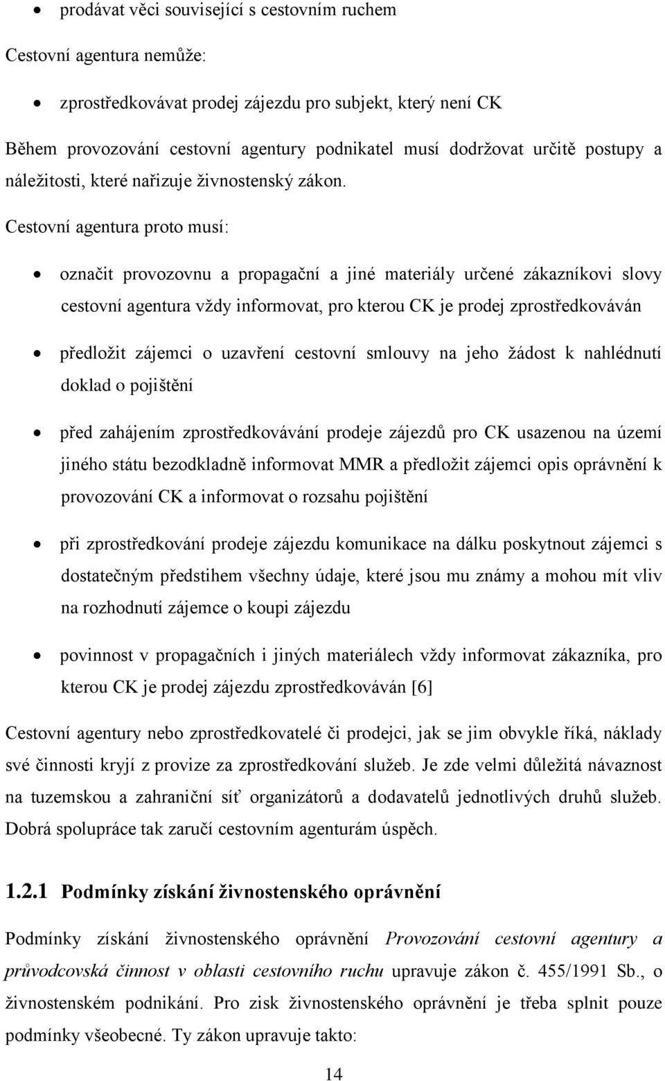 Cestovní agentura proto musí: označit provozovnu a propagační a jiné materiály určené zákazníkovi slovy cestovní agentura vždy informovat, pro kterou CK je prodej zprostředkováván předložit zájemci o