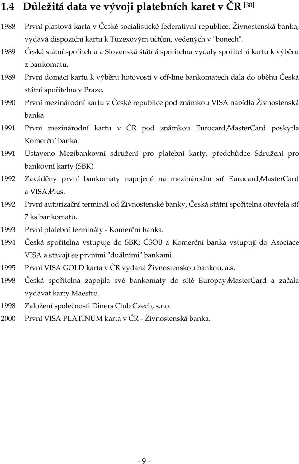 1989 První domácí kartu k výběru hotovosti v off-line bankomatech dala do oběhu Česká státní spořitelna v Praze.