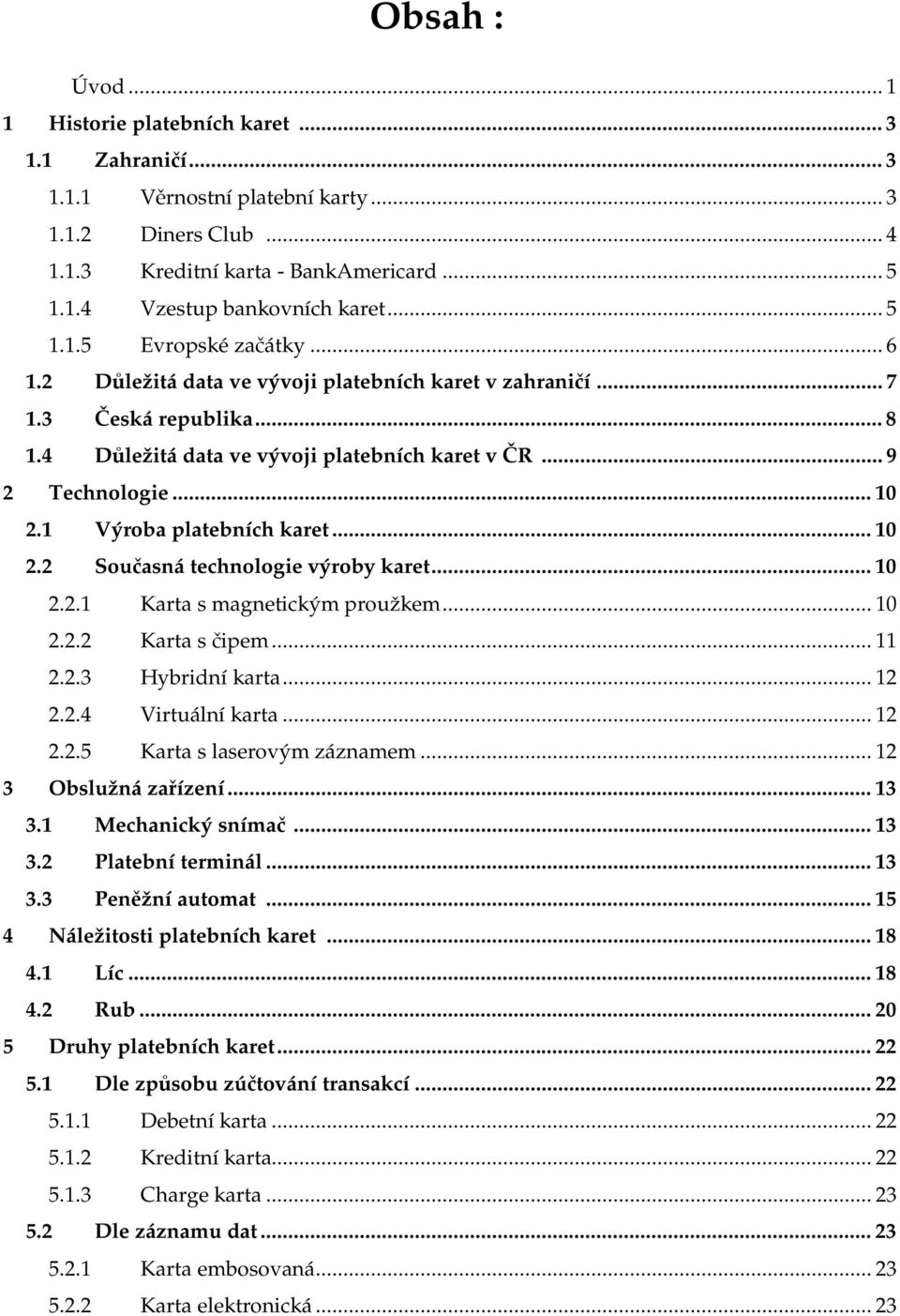 ..10 2.2.1 Karta s magnetickým proužkem...10 2.2.2 Karta s čipem...11 2.2.3 Hybridní karta...12 2.2.4 Virtuální karta...12 2.2.5 Karta s laserovým záznamem...12 3 Obslužná zařízení...13 3.