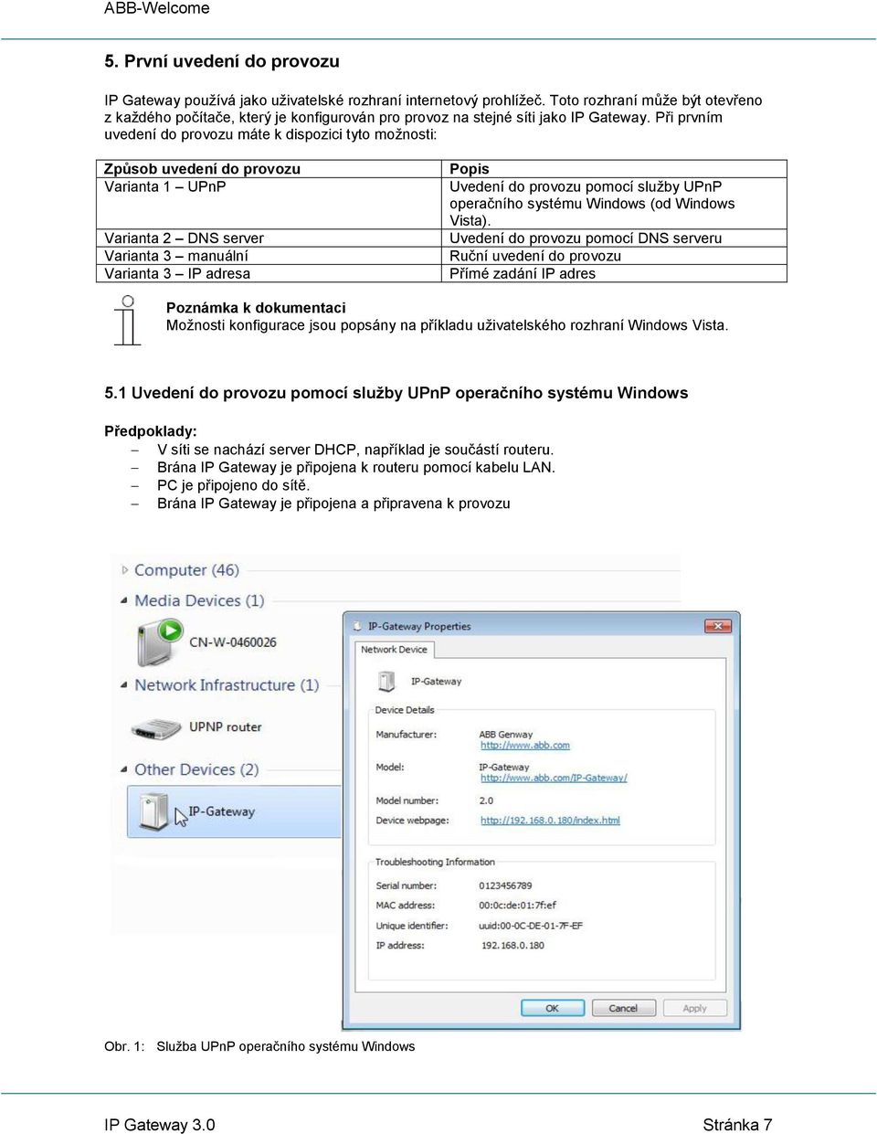 Při prvním uvedení do provozu máte k dispozici tyto možnosti: Způsob uvedení do provozu Varianta 1 UPnP Varianta 2 DNS server Varianta 3 manuální Varianta 3 IP adresa Popis Uvedení do provozu pomocí