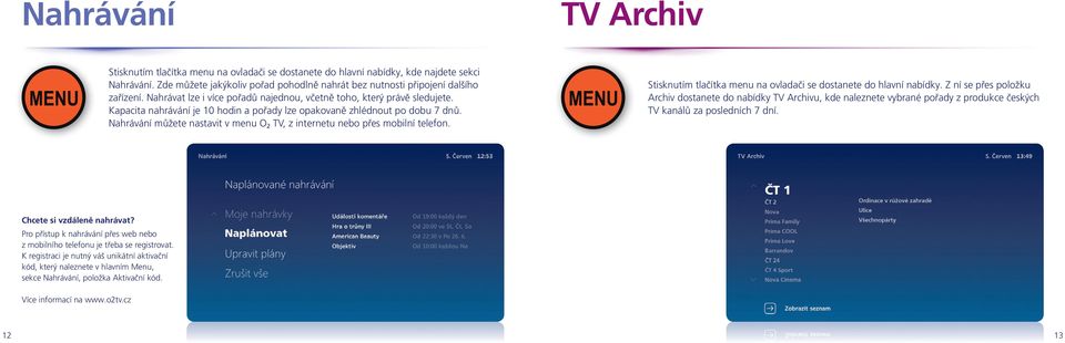 Kapacita nahrávání je 10 hodin a pořady lze opakovaně zhlédnout po dobu 7 dnů. Nahrávání můžete nastavit v menu O 2 TV, z internetu nebo přes mobilní telefon.