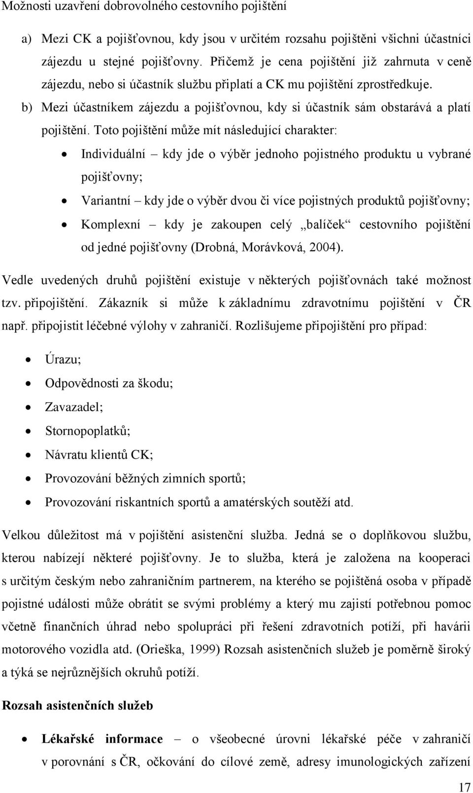 b) Mezi účastníkem zájezdu a pojišťovnou, kdy si účastník sám obstarává a platí pojištění.