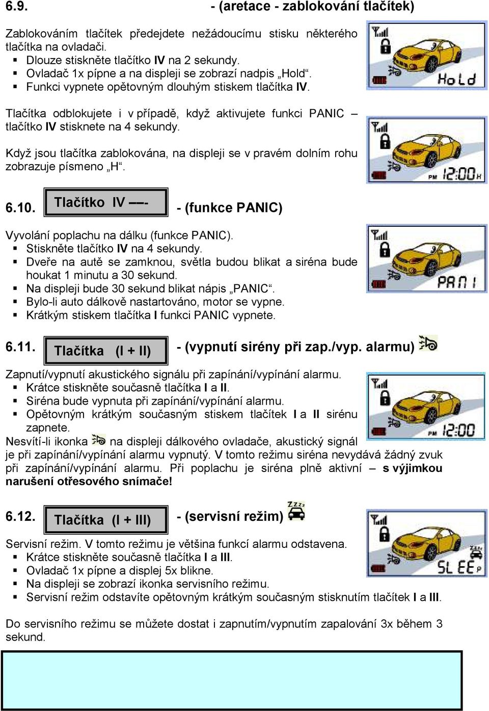 Tlačítka odblokujete i v případě, když aktivujete funkci PANIC tlačítko IV stisknete na 4 sekundy. Když jsou tlačítka zablokována, na displeji se v pravém dolním rohu zobrazuje písmeno H. 6.10.