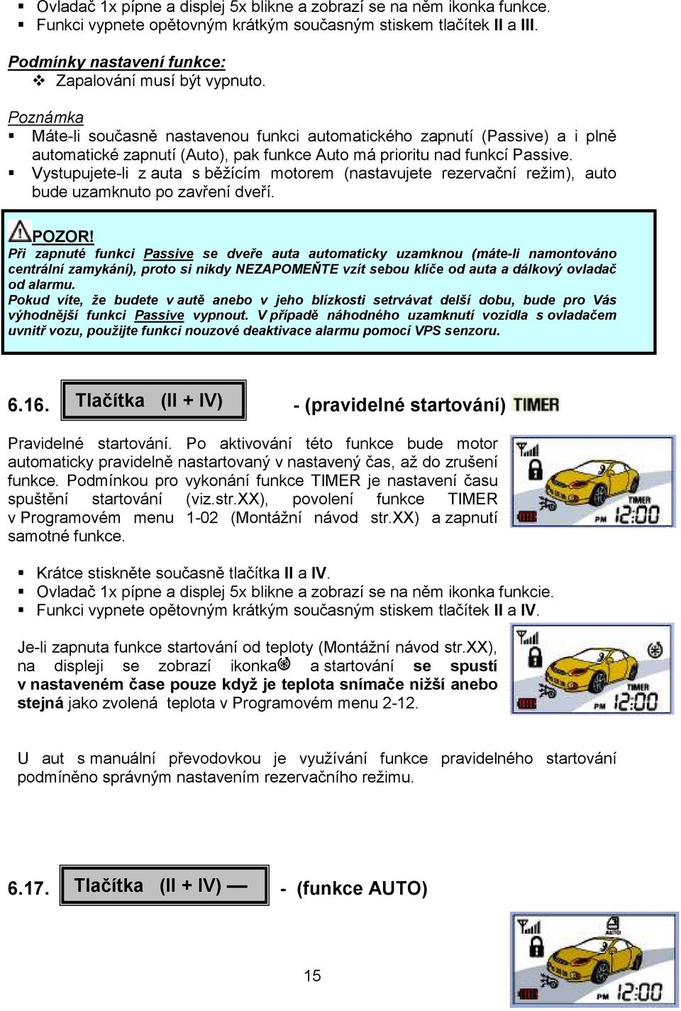 Vystupujete-li z auta s běžícím motorem (nastavujete rezervační režim), auto bude uzamknuto po zavření dveří. POZOR!