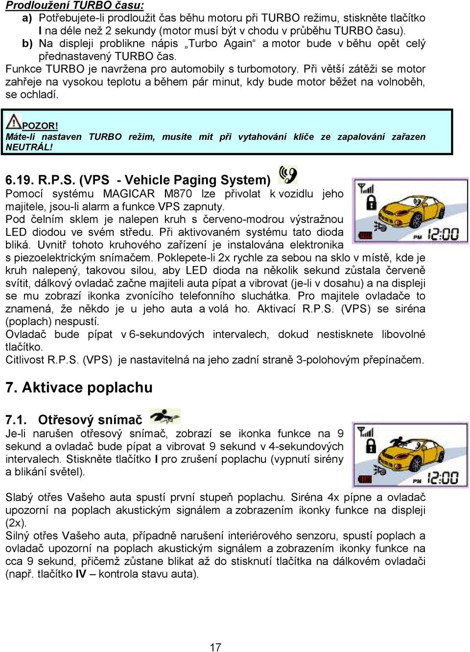 Při větší zátěži se motor zahřeje na vysokou teplotu a během pár minut, kdy bude motor běžet na volnoběh, se ochladí. POZOR!