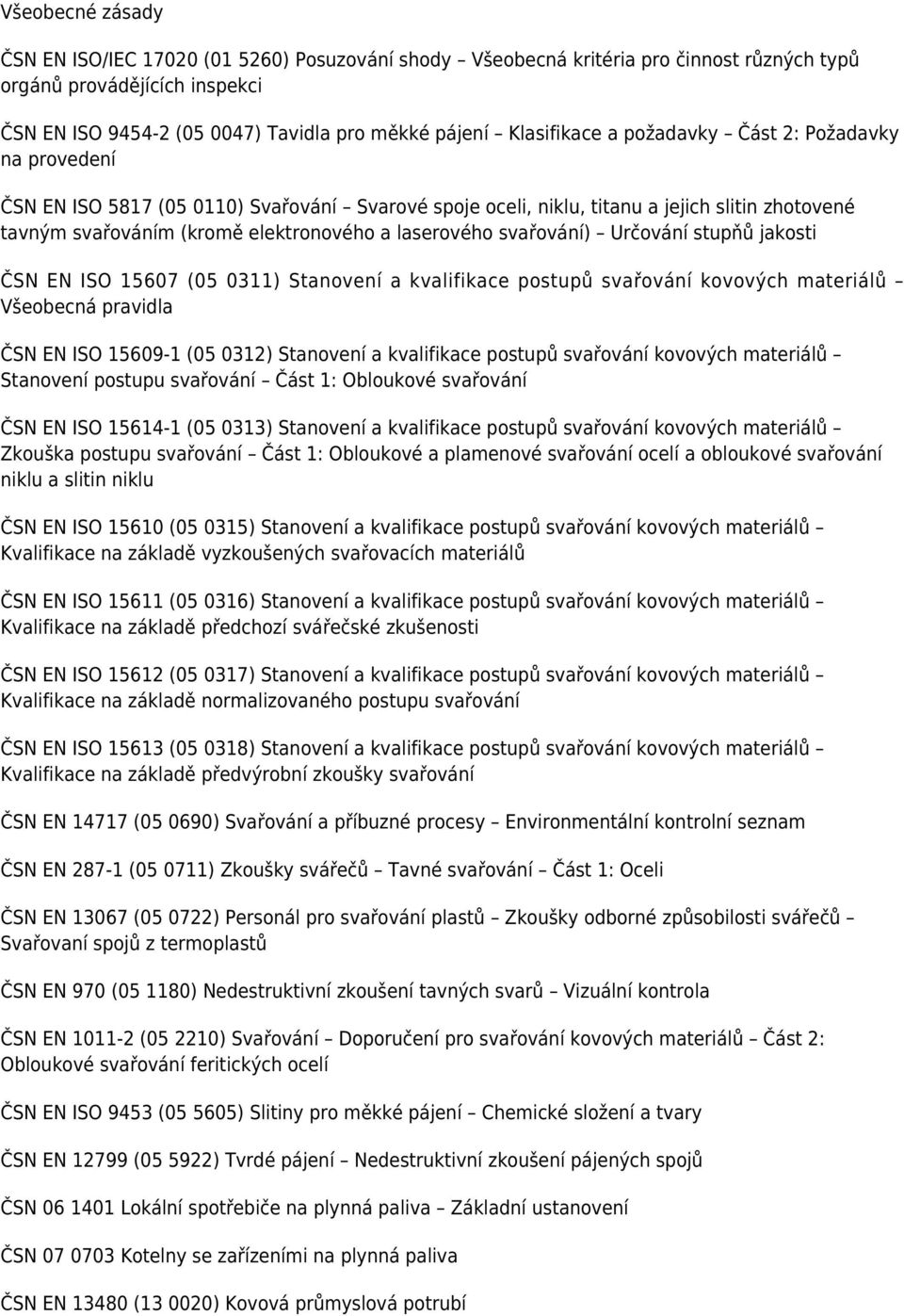 laserového svařování) Určování stupňů jakosti ČSN EN ISO 15607 (05 0311) Stanovení a kvalifikace postupů svařování kovových materiálů Všeobecná pravidla ČSN EN ISO 15609-1 (05 0312) Stanovení a