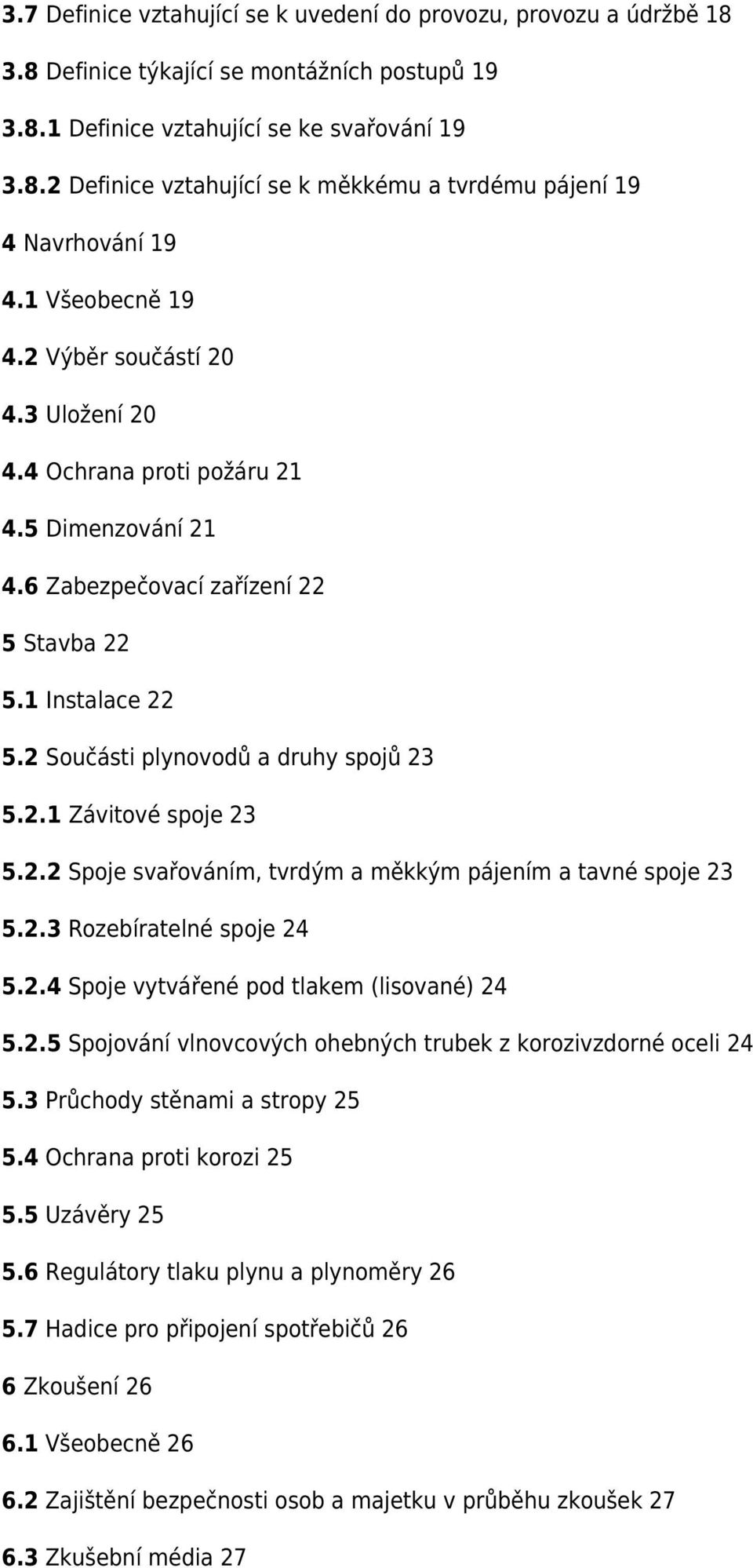 2.1 Závitové spoje 23 5.2.2 Spoje svařováním, tvrdým a měkkým pájením a tavné spoje 23 5.2.3 Rozebíratelné spoje 24 5.2.4 Spoje vytvářené pod tlakem (lisované) 24 5.2.5 Spojování vlnovcových ohebných trubek z korozivzdorné oceli 24 5.