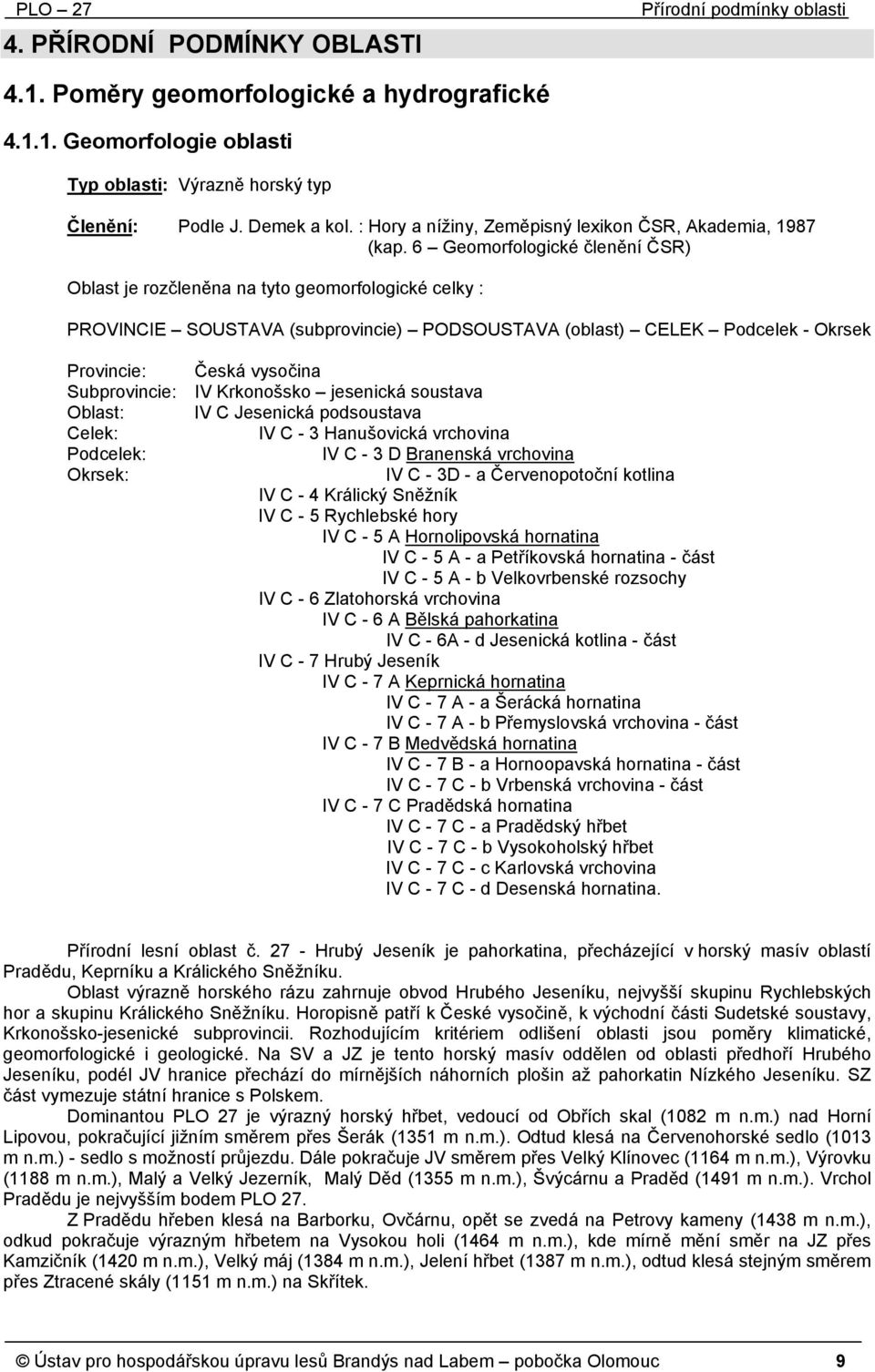 6 Geomorfologické členění ČSR) Oblast je rozčleněna na tyto geomorfologické celky : PROVINCIE SOUSTAVA (subprovincie) PODSOUSTAVA (oblast) CELEK Podcelek - Okrsek Provincie: Česká vysočina