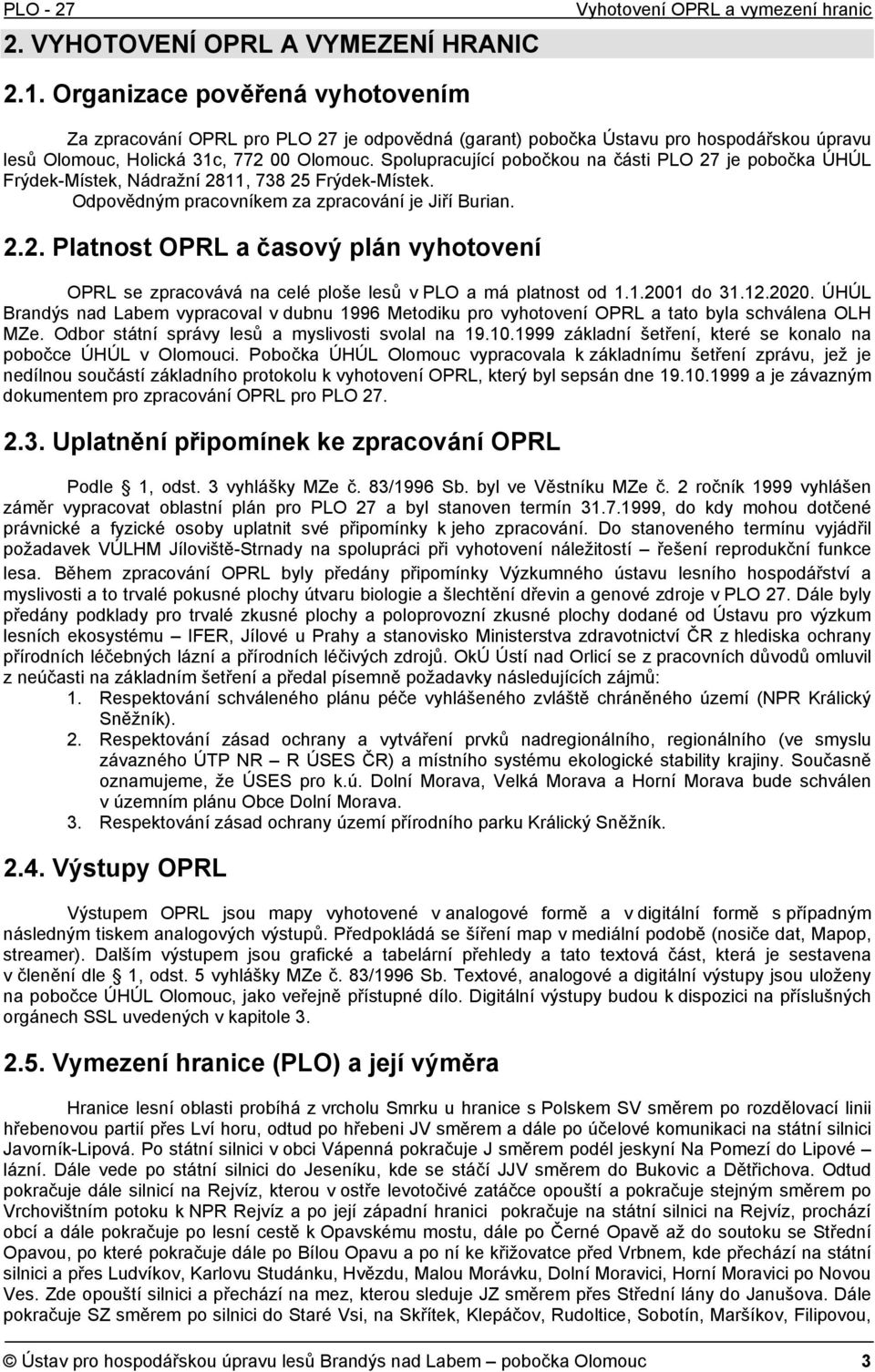 Spolupracující pobočkou na části PLO 27 je pobočka ÚHÚL Frýdek-Místek, Nádražní 2811, 738 25 Frýdek-Místek. Odpovědným pracovníkem za zpracování je Jiří Burian. 2.2. Platnost OPRL a časový plán vyhotovení OPRL se zpracovává na celé ploše lesů v PLO a má platnost od 1.