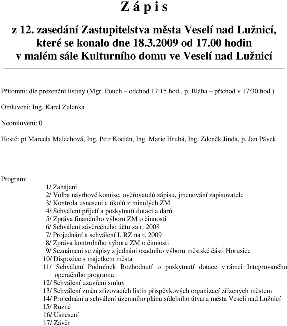 Jan Pávek Program: 1/ Zahájení 2/ Volba návrhové komise, ovovatel zápisu, jmenování zapisovatele 3/ Kontrola usnesení a úkol z minulých ZM 4/ Schválení pijetí a poskytnutí dotací a dar 5/ Zpráva
