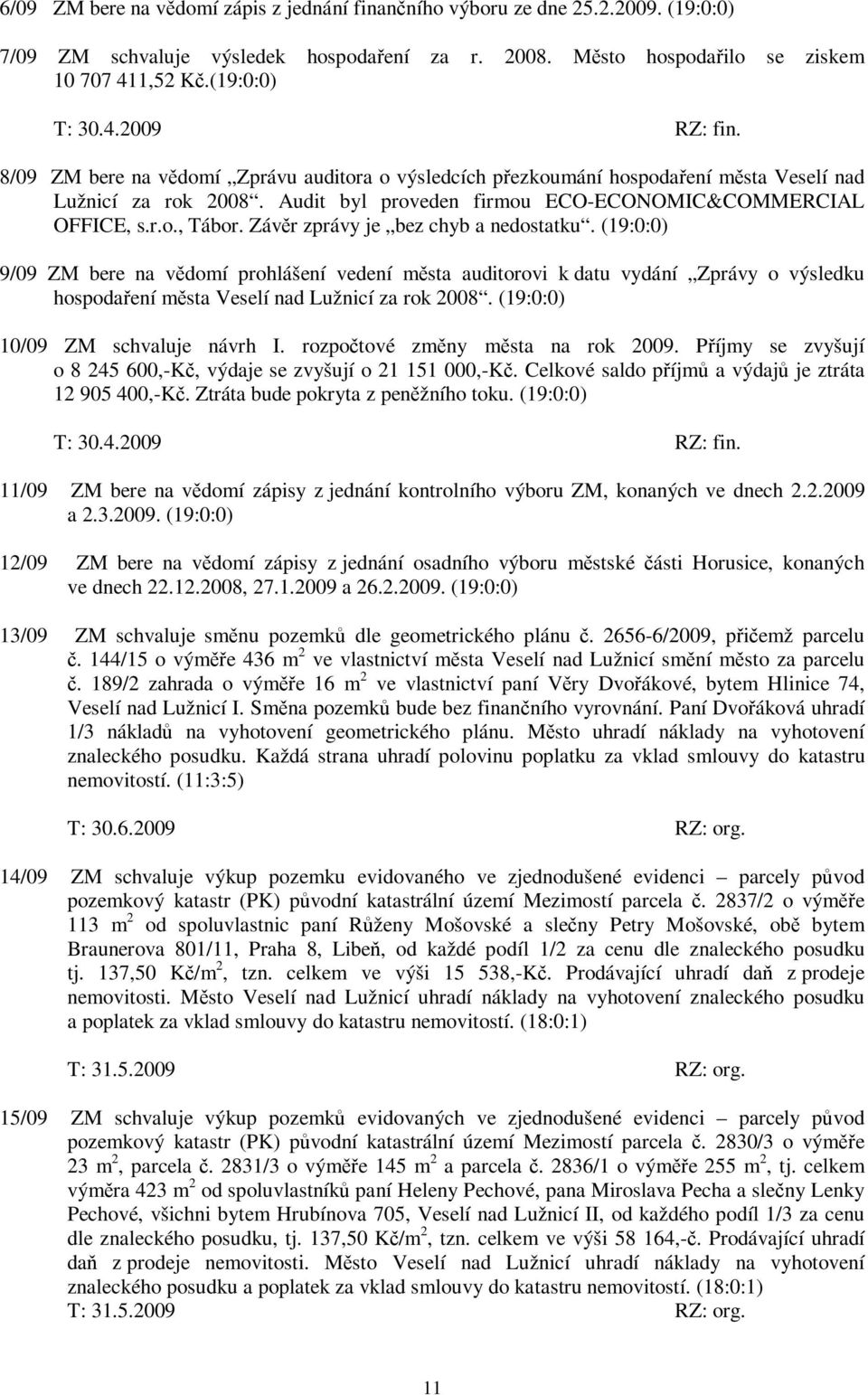 Závr zprávy je bez chyb a nedostatku. (19:0:0) 9/09 ZM bere na vdomí prohlášení vedení msta auditorovi k datu vydání Zprávy o výsledku hospodaení msta Veselí nad Lužnicí za rok 2008.