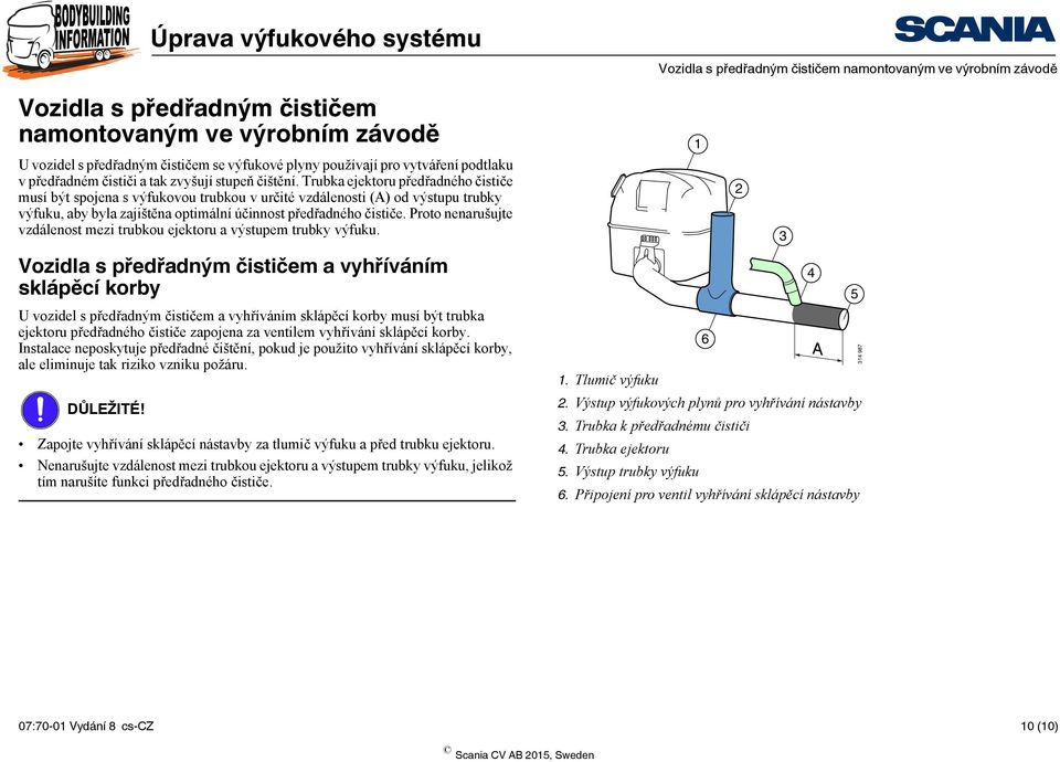 Trubka ejektoru předřadného čističe musí být spojena s výfukovou trubkou v určité vzdálenosti (A) od výstupu trubky výfuku, aby byla zajištěna optimální účinnost předřadného čističe.