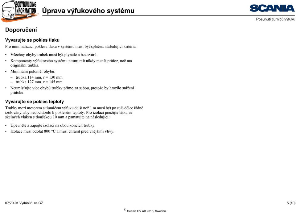 Minimální poloměr ohybu: trubka 114 mm, r = 130 mm trubka 127 mm, r = 145 mm Neumísťujte více ohybů trubky přímo za sebou, protože by hrozilo snížení průtoku.