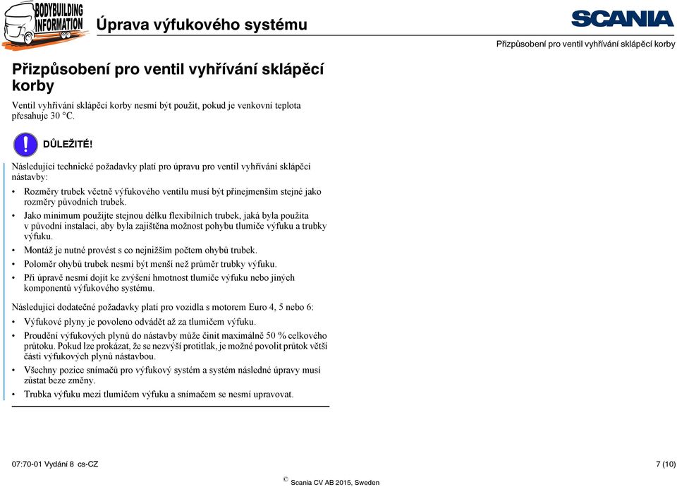 Jako minimum použijte stejnou délku flexibilních trubek, jaká byla použita vpůvodní instalaci, aby byla zajištěna možnost pohybu tlumiče výfuku a trubky výfuku.