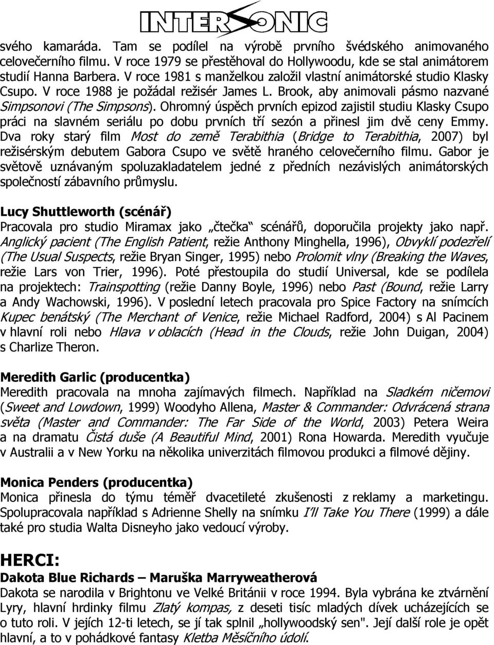Ohromný úspěch prvních epizod zajistil studiu Klasky Csupo práci na slavném seriálu po dobu prvních tří sezón a přinesl jim dvě ceny Emmy.