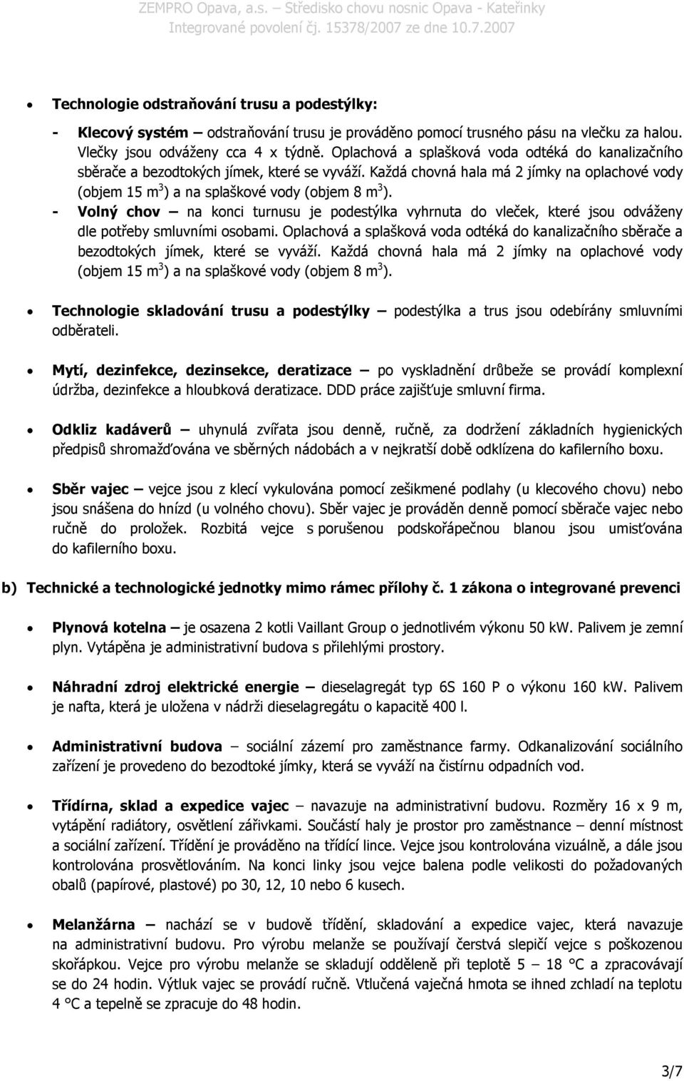 - Volný chov na konci turnusu je podestýlka vyhrnuta do vleček, které jsou odváženy dle potřeby smluvními osobami.