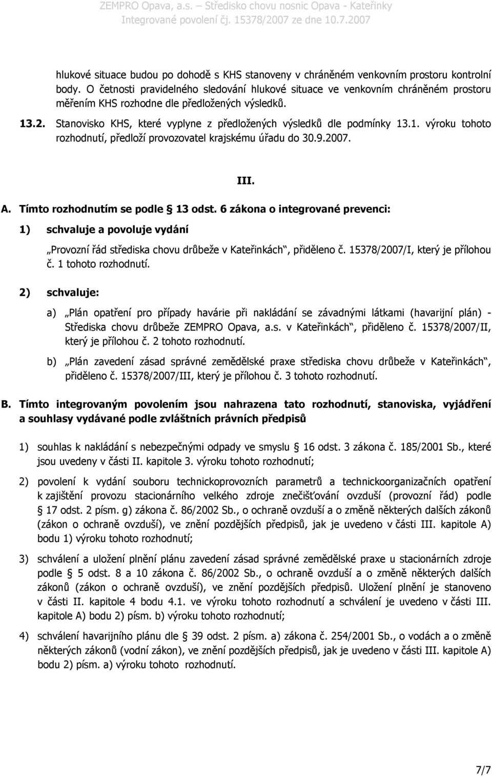 Stanovisko KHS, které vyplyne z předložených výsledků dle podmínky 13.1. výroku tohoto rozhodnutí, předloží provozovatel krajskému úřadu do 30.9.2007. III. A. Tímto rozhodnutím se podle 13 odst.